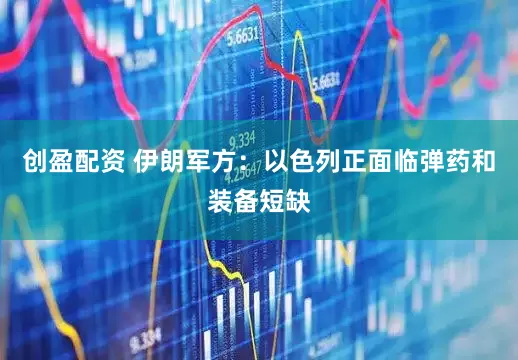 创盈配资 伊朗军方：以色列正面临弹药和装备短缺