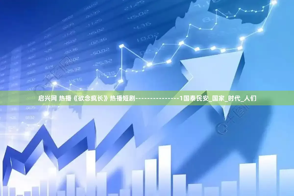 启兴网 热播《欲念疯长》热播短剧---------------1国泰民安_国家_时代_人们