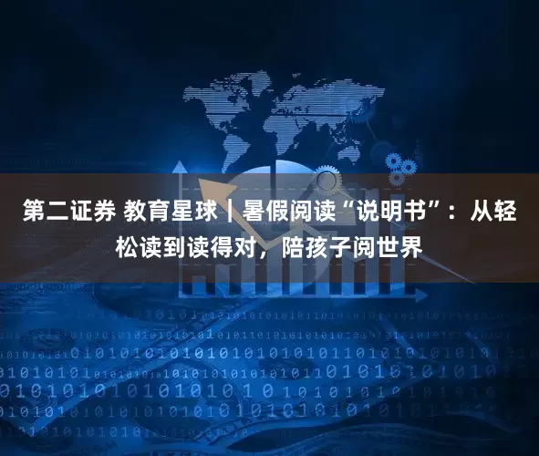 第二证券 教育星球｜暑假阅读“说明书”：从轻松读到读得对，陪孩子阅世界