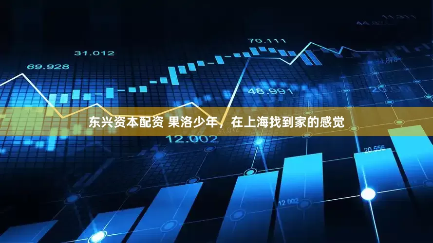 东兴资本配资 果洛少年，在上海找到家的感觉