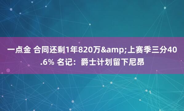 一点金 合同还剩1年820万&上赛季三分40.6% 名记：爵士计划留下尼昂