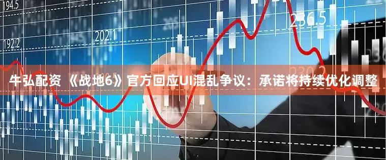 牛弘配资 《战地6》官方回应UI混乱争议：承诺将持续优化调整