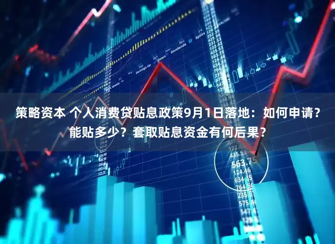 策略资本 个人消费贷贴息政策9月1日落地：如何申请？能贴多少？套取贴息资金有何后果？