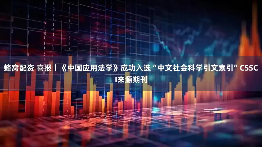 蜂窝配资 喜报丨《中国应用法学》成功入选“中文社会科学引文索引”CSSCI来源期刊