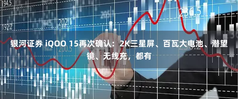 银河证券 iQOO 15再次确认：2K三星屏、百瓦大电池、潜望镜、无线充，都有