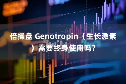 倍操盘 Genotropin（生长激素）需要终身使用吗？
