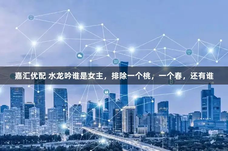 嘉汇优配 水龙吟谁是女主，排除一个桃，一个春，还有谁